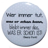 Button 25 mm mit Anstecknadel Lebensweisheit Wer immer tut