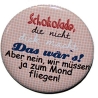 Button 50 mm mit Anstecknadel Spruch Schokolade,die nicht dick